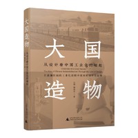 大国造物：从设计看中国工业化的崛起  全面梳理重工业 手工制造业 轻工业 现代化工业等领域设计发展轨迹