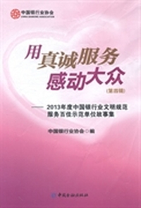 用真诚服务感动大众：第四辑：2013年度中国银行业文明规范服务百佳示范单位故事集