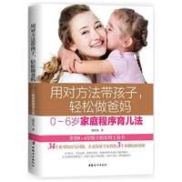 用对方法带孩子，轻松做爸妈：0～6岁家庭程序育儿法