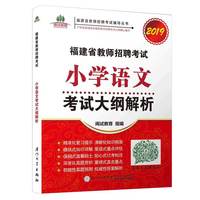 【2019年】福建省教师招聘考试小学语文考试大纲解析/福建省教师招聘考试辅导丛书