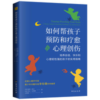 如何帮孩子预防和疗愈心理创伤 : 培养自信、快乐 和心理韧性强的孩子的实用指南