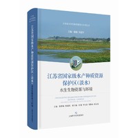江苏省国家级水产种质资源保护区(淡水)水生生物资源与环境(江苏省水生生物资源重大专项丛书)