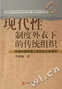 现代性制度外衣下的传统组织 - - 民国时期成都工商同业公会研究/四川大学哲学社会科学学术著作出版基金丛书