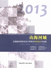 山海河城:2013全国城市规划专业六校联合毕业设计作品集:2013 urban design of fishman's wharf