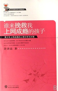 谁来挽救我上网成瘾的孩子(青少年上网成瘾的心理分析与对策)/青少年心理分析与对策丛书