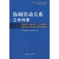 协调劳动关系工作问答：劳动合同 集体合同 三方协商机制创建劳动关系和谐企业活动问题解答