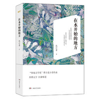 在水开始的地方 （“鲁迅文学奖”得主范小青作品，苏绣文字，江南味道）&nbsp