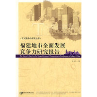福建地市全面发展竞争力研究报告(区域竞争力研究丛书)(区域竞争力研究丛书)(The Research Report on the Competitveness of Comprehensive Development of Fujian's cities)