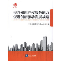 提升知识产权服务能力 促进创新驱动发展战略  2014年中华全国专利代理人协会年会第五届知识产权论坛优秀论文集