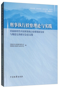 刑事执行检察理论与实践：首届新时代中国刑事执行检察创新发展与规范完善研讨会论文集
