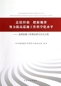 总结经验 把握规律 努力提高巡视工作科学化水平-全国巡视工作理论研讨会论文集