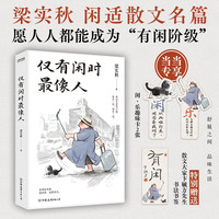 仅有闲时最像人（文学泰斗梁实秋闲适主题散文名篇。且闲且欢喜，度四季，也度自己。愿人人都能成为“有闲阶级”）