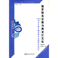 黑龙江与俄罗斯文化关系丛书：俄罗斯东正教与黑龙江文化——龙江大地上俄罗斯东正教的历史回声