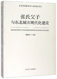 张氏父子与东北城市现代化建设/张学良研究中心系列丛书
