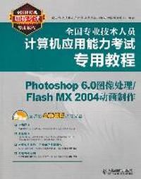 全国专业技术人员计算机应用能力考试专用教程——Photoshop 6.0图像处理/Flash MX 2004动画制作