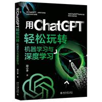 用ChatGPT轻松玩转机器学习与深度学习 用ChatGPT突破传统学习束缚，解锁AI无限可能！