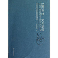 辽河寻根 文明溯源-中华文明起源学术研讨会论文集