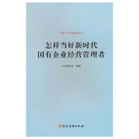 怎样当好新时代国有企业经营管理者（干部工作指导丛书）