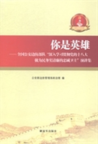 你是英雄:全国公安边防部队“深入学习贯彻党的十八大 做为民务实清廉的忠诚卫士”演讲集