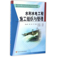 水利水电工程施工组织与管理/重庆水利电力职业技术学院课程改革系列教材