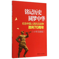 铭记历史圆梦中华：纪念中国人民抗日战争胜利70周年（小学注音版）