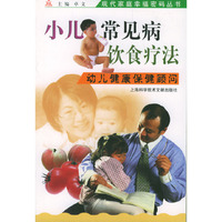 小儿常见病饮食疗法(幼儿健康保健顾问)/现代家庭幸福密码丛书
