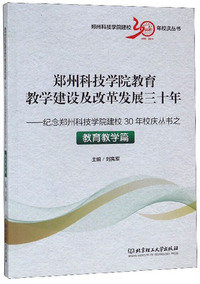 郑州科技学院教育教学建设及改革发展三十年：纪念郑州科技学院建校30年校庆丛书之教育教学篇