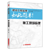 建设工程监理如此简单：施工现场监理 汇总最新施工现场监理标准，凝练监理工作要点，一本书掌握庞杂现场监理过程！&nbsp