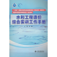 水利工程造价综合实训工作手册(“十四五”时期水利类专业重点建设教材(职业教育)配套教材  高等职业教育水利类新形态一体化教材)