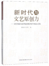 新时代与文艺原创力：2017闽派文艺理论家批评家学术论坛文集