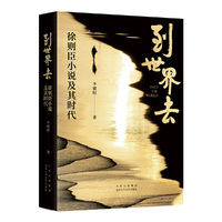 到世界去：徐则臣小说及其时代（徐则臣作品文学研究）