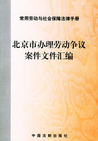 北京市办理劳动争议案件文件汇编——常用劳动与社会保障法律手册