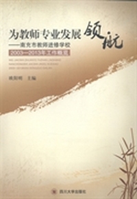 为教师专业发展领航：南充市教师进修学校2003-2013年工作概览