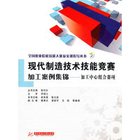 全国职业院校技能大赛及实训指导丛书:现代制造技术技能竞赛加工案例集锦——加工中心组合赛项