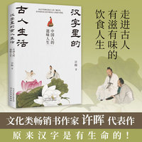 汉字里的古人生活：中国人的滋味人生（原来汉字是有生命的；走进古人有滋有味的饮食人生；一本书领略数千年饮食男女的生活所爱与人生哲学）