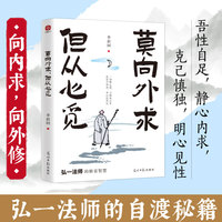 莫向外求，但从心觅：弘一法师的人生修省智慧，写给看不透、太执着、没办法的你。看透复杂是能力，选择简单是境界。