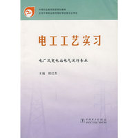 中等职业教育国家规划教材 电工工艺实习 电厂及变电站电气运行专业见5083-4565(中等职业教育国家规划教材)