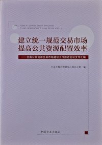 建立统一规范交易市场 提高公共资源配置效率:全国公共资源交易市场建设工作推进会议文件汇编