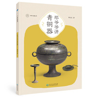 那爷爷讲青铜器（全彩大开本）一本书，让孩子轻松看懂青铜器，去博物馆不再迷茫。