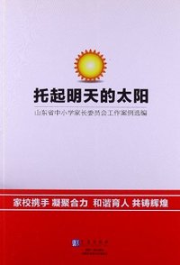 托起明天的太阳-山东省中小学家长委员会工作案例选编