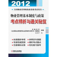 2012年物业管理基本制度与政策考点精析与通关秘笈（本书旨在帮助广大考生在短时间内较全面、系统地理解教材的难点与重点，轻松学习，顺利通过考试。书后附有5套模拟试卷。）