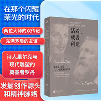 活着，或者创造：里尔克、罗丹与二十世纪初的巴黎（该如何度过一生？“工作就可以活下去，而不是死去。”）